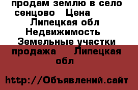 продам землю в село сенцово › Цена ­ 450 - Липецкая обл. Недвижимость » Земельные участки продажа   . Липецкая обл.